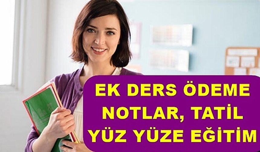 Öğretmenlere 4 önemli haber: Ek ders ödemeleri, tatil, notlar, yüz yüze eğitim